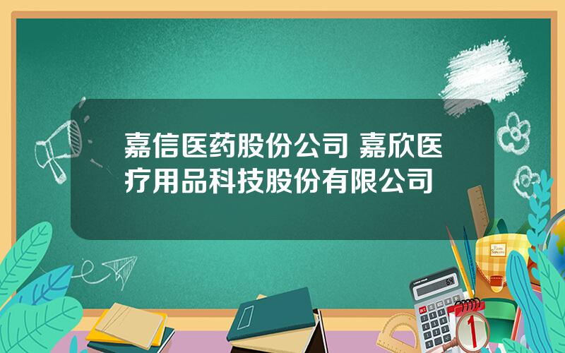 嘉信医药股份公司 嘉欣医疗用品科技股份有限公司